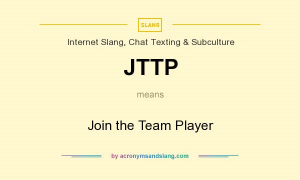 What does JTTP mean? It stands for Join the Team Player