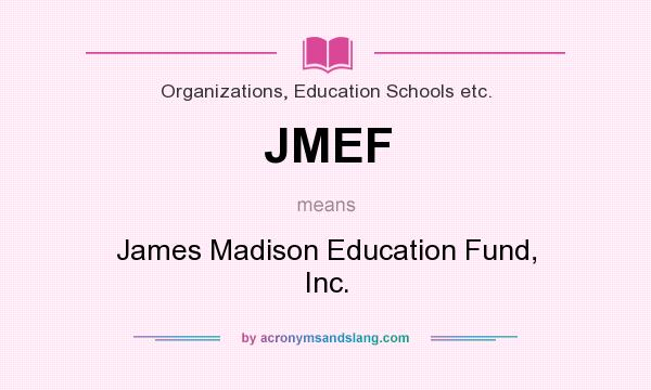 What does JMEF mean? It stands for James Madison Education Fund, Inc.
