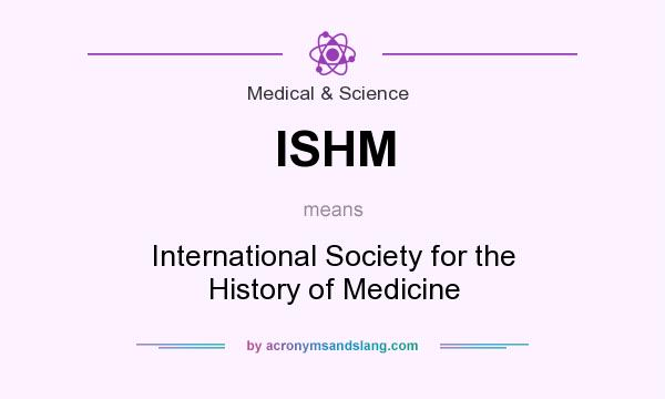 What does ISHM mean? It stands for International Society for the History of Medicine