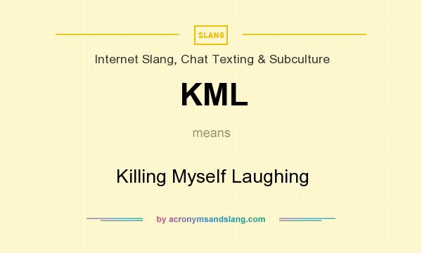What does KML mean? It stands for Killing Myself Laughing