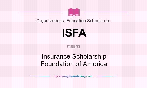 What does ISFA mean? It stands for Insurance Scholarship Foundation of America