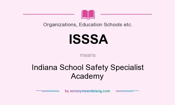 What does ISSSA mean? It stands for Indiana School Safety Specialist Academy