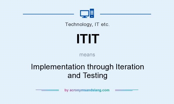 What does ITIT mean? It stands for Implementation through Iteration and Testing