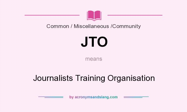 What does JTO mean? It stands for Journalists Training Organisation