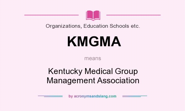 What does KMGMA mean? It stands for Kentucky Medical Group Management Association