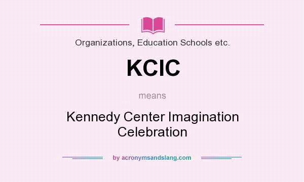 What does KCIC mean? It stands for Kennedy Center Imagination Celebration