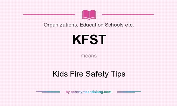 What does KFST mean? It stands for Kids Fire Safety Tips