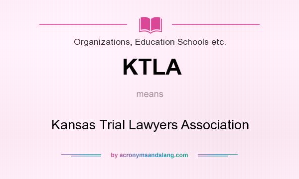 What does KTLA mean? It stands for Kansas Trial Lawyers Association