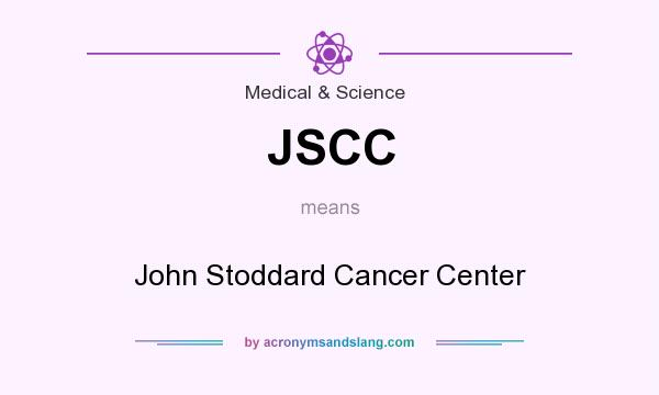 What does JSCC mean? It stands for John Stoddard Cancer Center