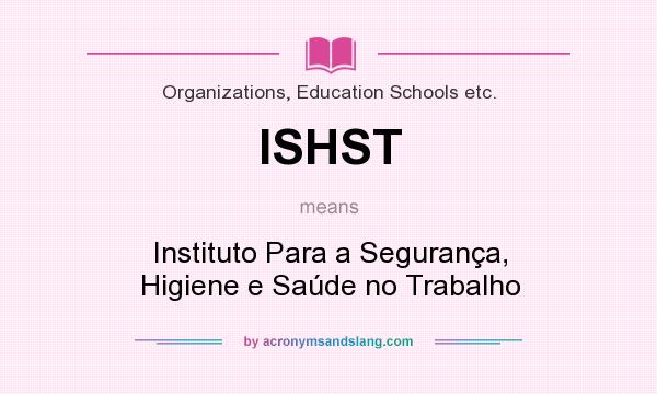 What does ISHST mean? It stands for Instituto Para a Segurança, Higiene e Saúde no Trabalho