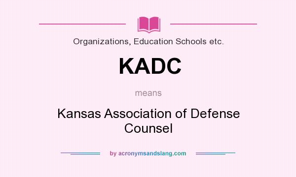 What does KADC mean? It stands for Kansas Association of Defense Counsel