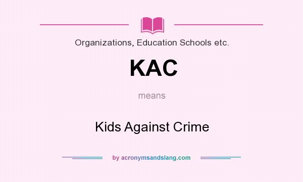What does KAC mean? It stands for Kids Against Crime