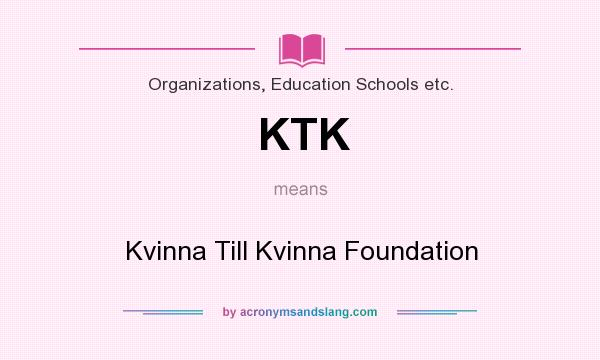 What does KTK mean? It stands for Kvinna Till Kvinna Foundation