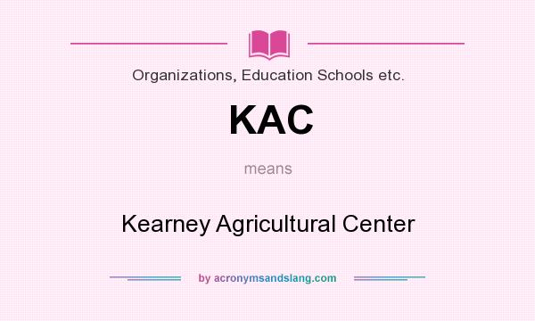 What does KAC mean? It stands for Kearney Agricultural Center
