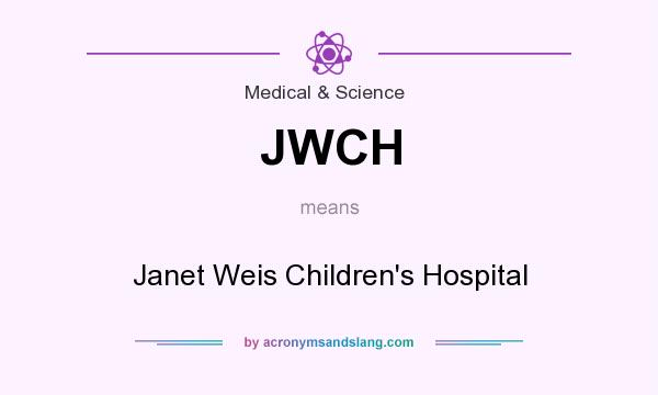 What does JWCH mean? It stands for Janet Weis Children`s Hospital