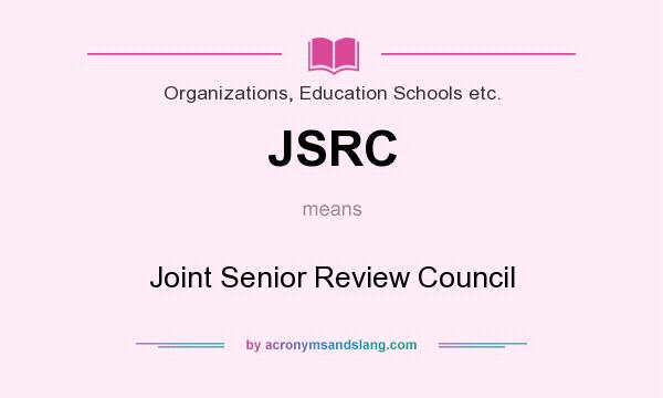 What does JSRC mean? It stands for Joint Senior Review Council