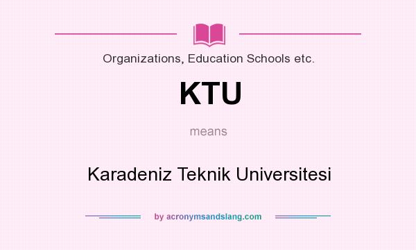 What does KTU mean? It stands for Karadeniz Teknik Universitesi