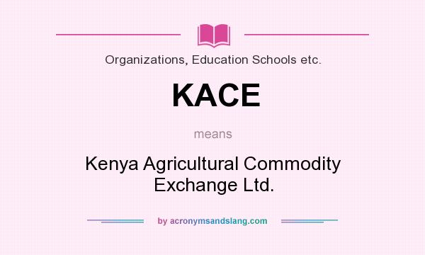What does KACE mean? It stands for Kenya Agricultural Commodity Exchange Ltd.