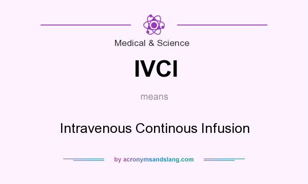 What does IVCI mean? It stands for Intravenous Continous Infusion