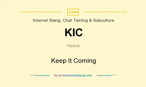 What does KIC mean? It stands for Keep It Coming