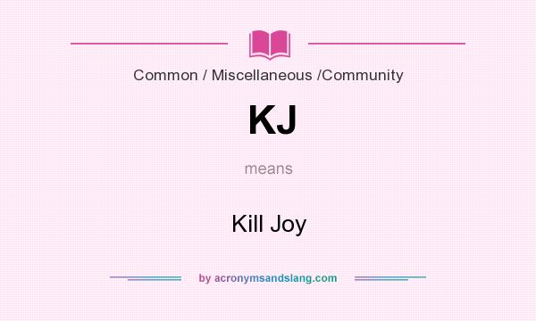What does KJ mean? It stands for Kill Joy