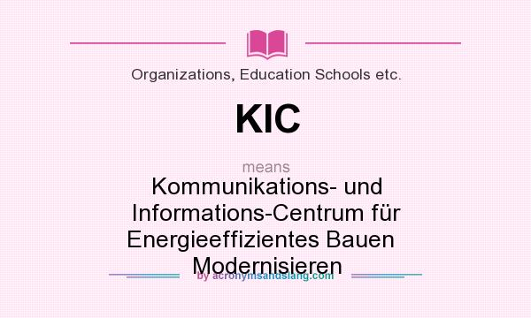 What does KIC mean? It stands for Kommunikations- und Informations-Centrum für Energieeffizientes Bauen   Modernisieren