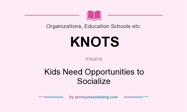 What does KNOTS mean? It stands for Kids Need Opportunities to Socialize