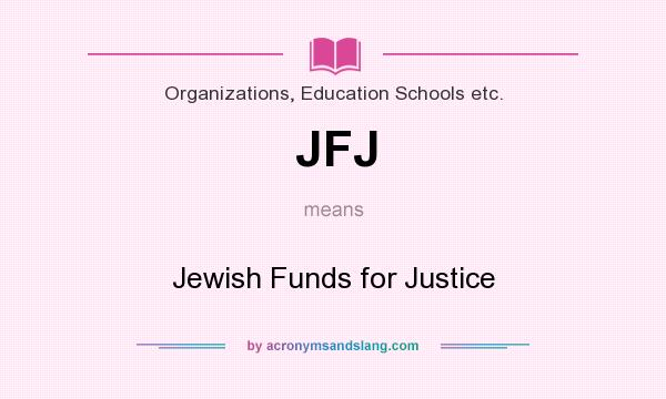 What does JFJ mean? It stands for Jewish Funds for Justice