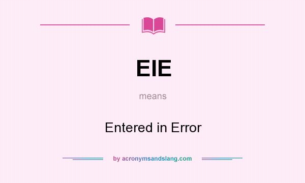 What does EIE mean? It stands for Entered in Error