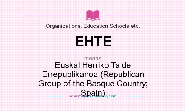 What does EHTE mean? It stands for Euskal Herriko Talde Errepublikanoa (Republican Group of the Basque Country; Spain)