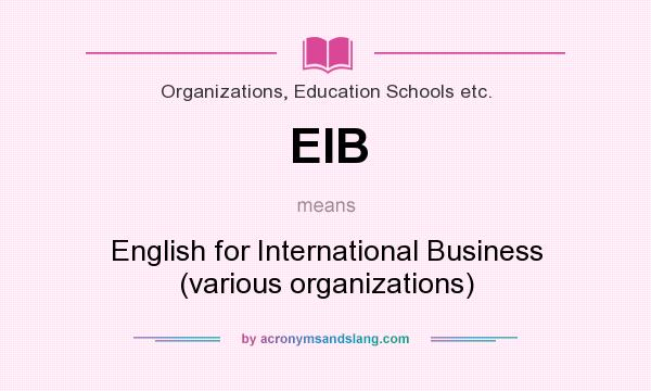 What does EIB mean? It stands for English for International Business (various organizations)