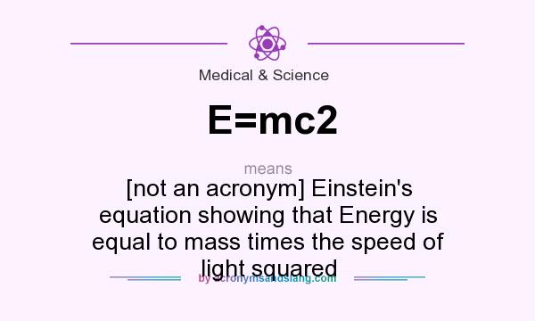 What does E=mc2 mean? It stands for [not an acronym] Einstein`s equation showing that Energy is equal to mass times the speed of light squared