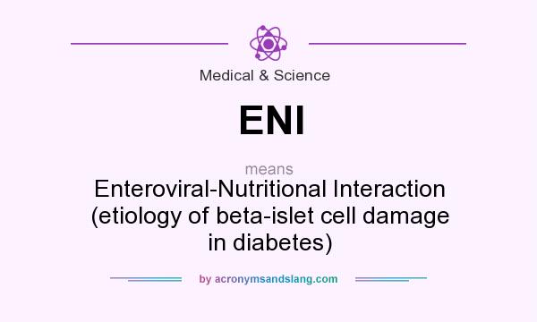 What does ENI mean? It stands for Enteroviral-Nutritional Interaction (etiology of beta-islet cell damage in diabetes)