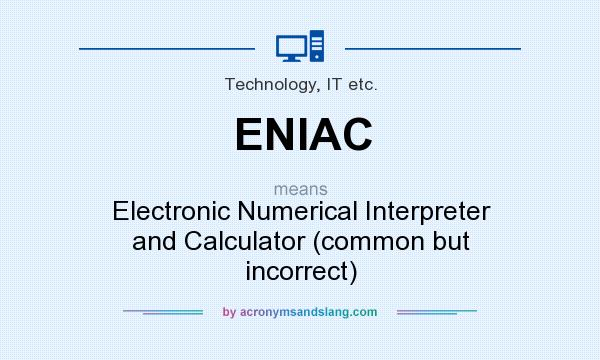 What does ENIAC mean? It stands for Electronic Numerical Interpreter and Calculator (common but incorrect)