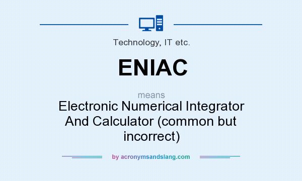 What does ENIAC mean? It stands for Electronic Numerical Integrator And Calculator (common but incorrect)