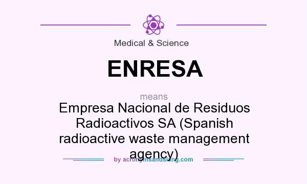 What does ENRESA mean? It stands for Empresa Nacional de Residuos Radioactivos SA (Spanish radioactive waste management agency)