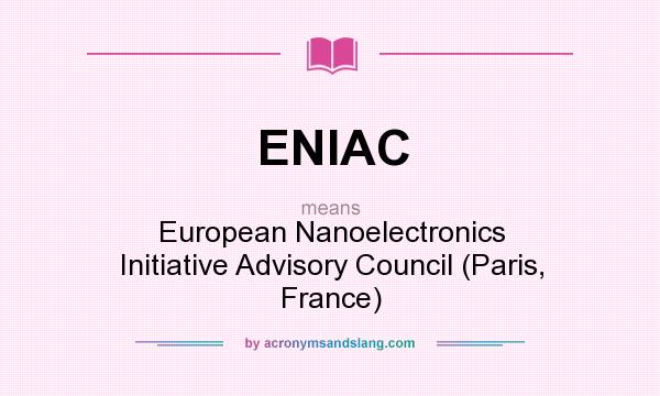 What does ENIAC mean? It stands for European Nanoelectronics Initiative Advisory Council (Paris, France)
