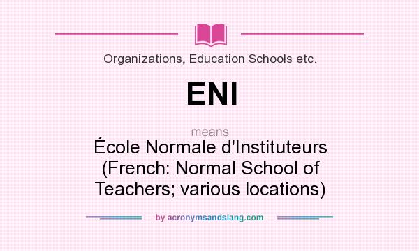 What does ENI mean? It stands for École Normale d`Instituteurs (French: Normal School of Teachers; various locations)