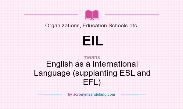 What does EIL mean? It stands for English as a International Language (supplanting ESL and EFL)