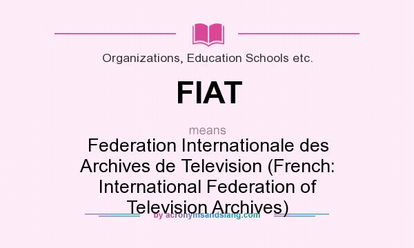 What does FIAT mean? It stands for Federation Internationale des Archives de Television (French: International Federation of Television Archives)