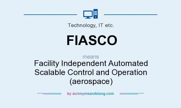 What does FIASCO mean? It stands for Facility Independent Automated Scalable Control and Operation (aerospace)