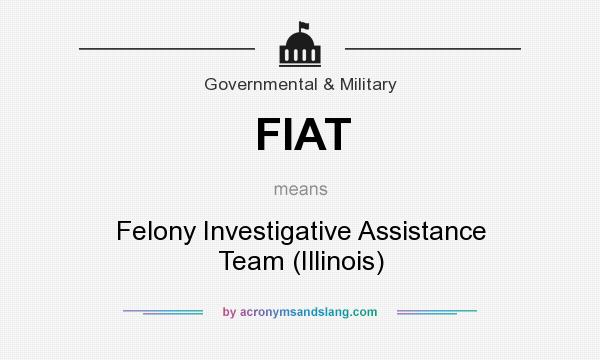 What does FIAT mean? It stands for Felony Investigative Assistance Team (Illinois)