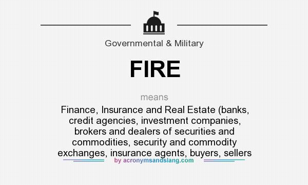 What does FIRE mean? It stands for Finance, Insurance and Real Estate (banks, credit agencies, investment companies, brokers and dealers of securities and commodities, security and commodity exchanges, insurance agents, buyers, sellers