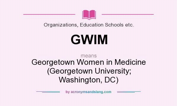 What does GWIM mean? It stands for Georgetown Women in Medicine (Georgetown University; Washington, DC)