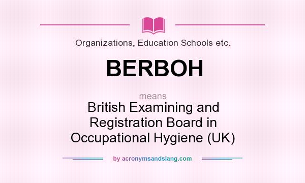 What does BERBOH mean? It stands for British Examining and Registration Board in Occupational Hygiene (UK)