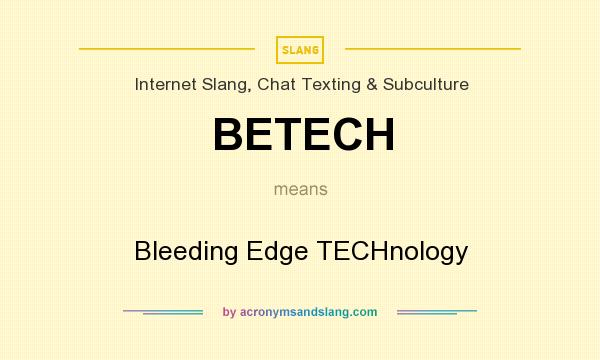 What does BETECH mean? It stands for Bleeding Edge TECHnology