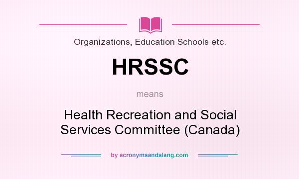 What does HRSSC mean? It stands for Health Recreation and Social Services Committee (Canada)