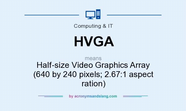 What does HVGA mean? It stands for Half-size Video Graphics Array (640 by 240 pixels; 2.67:1 aspect ration)