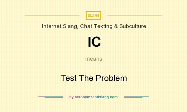 What does IC mean? It stands for Test The Problem
