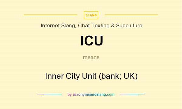 What does ICU mean? It stands for Inner City Unit (bank; UK)